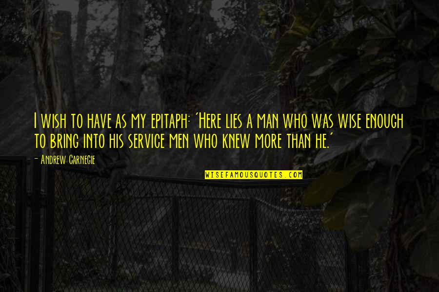 Service Men Quotes By Andrew Carnegie: I wish to have as my epitaph: 'Here