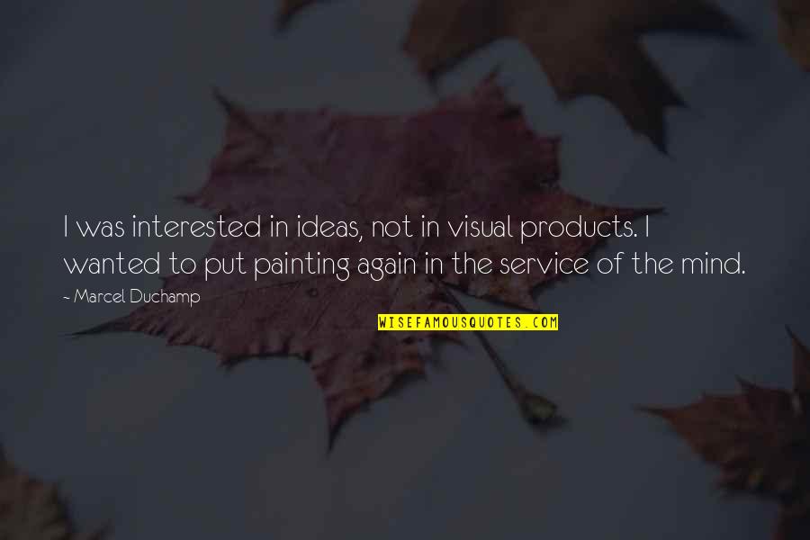 Service Mind Quotes By Marcel Duchamp: I was interested in ideas, not in visual