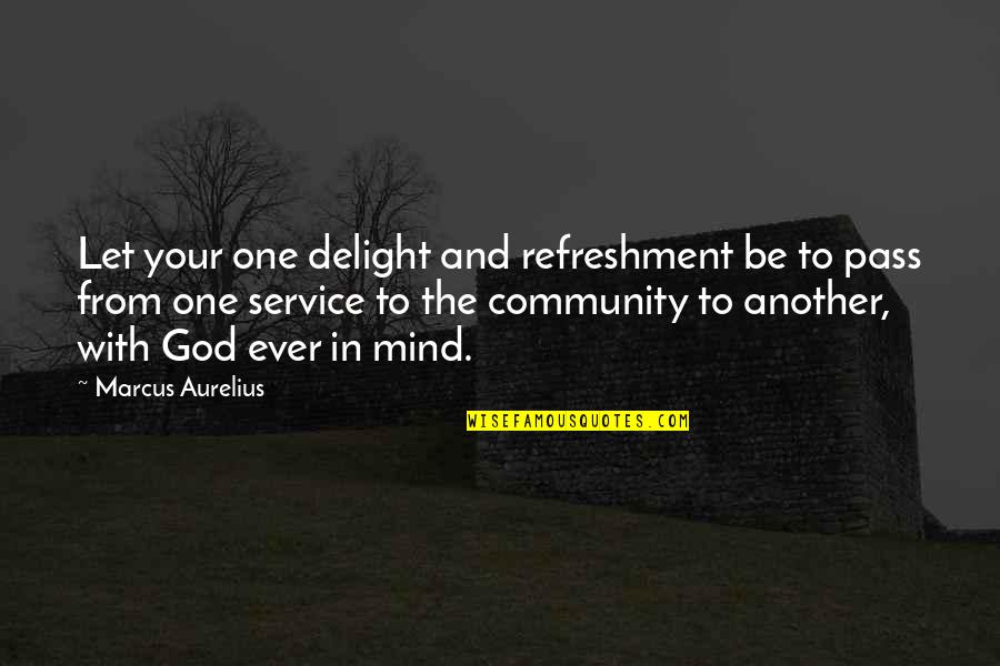 Service Mind Quotes By Marcus Aurelius: Let your one delight and refreshment be to