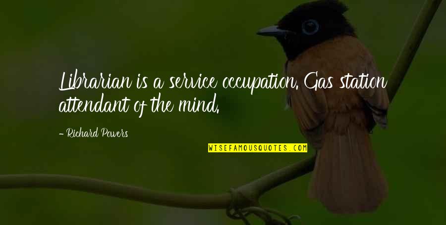 Service Mind Quotes By Richard Powers: Librarian is a service occupation. Gas station attendant