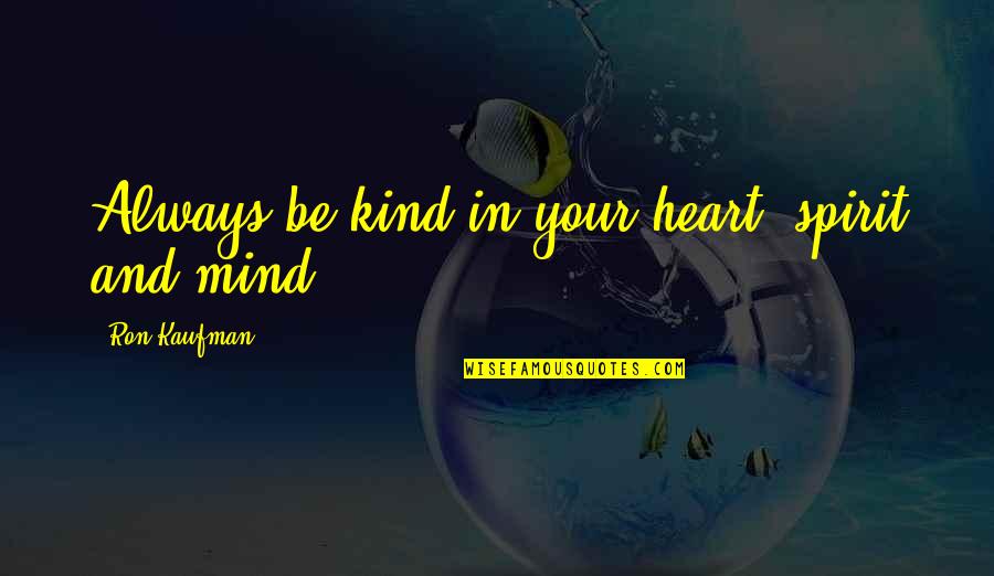 Service Mind Quotes By Ron Kaufman: Always be kind in your heart, spirit and