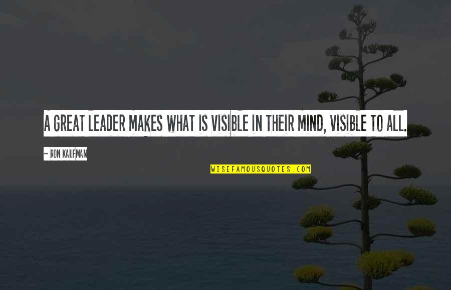 Service Mind Quotes By Ron Kaufman: A great leader makes what is visible in