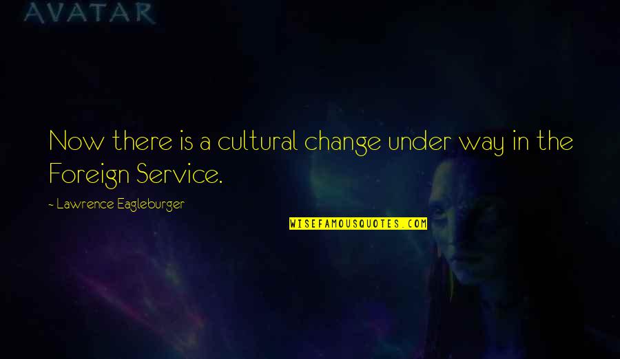 Service Now Quotes By Lawrence Eagleburger: Now there is a cultural change under way
