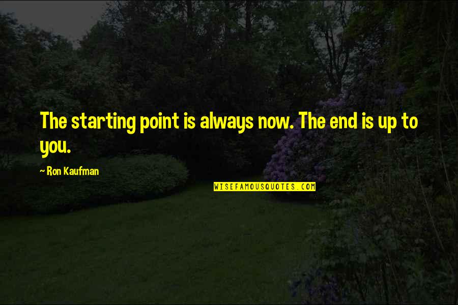 Service Now Quotes By Ron Kaufman: The starting point is always now. The end