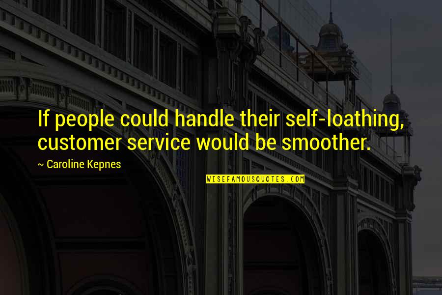 Service Over Self Quotes By Caroline Kepnes: If people could handle their self-loathing, customer service