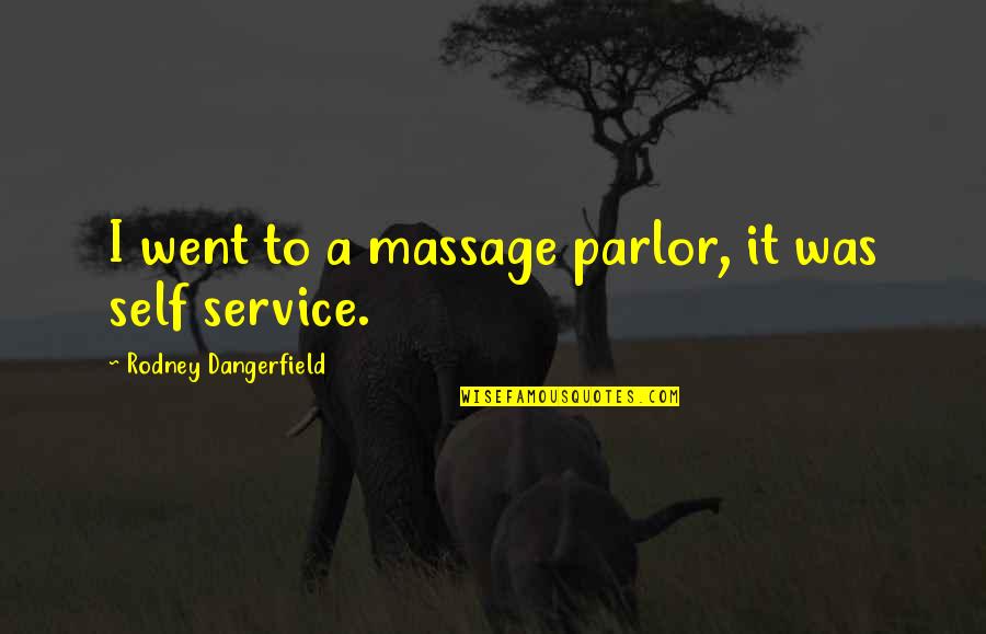 Service Over Self Quotes By Rodney Dangerfield: I went to a massage parlor, it was