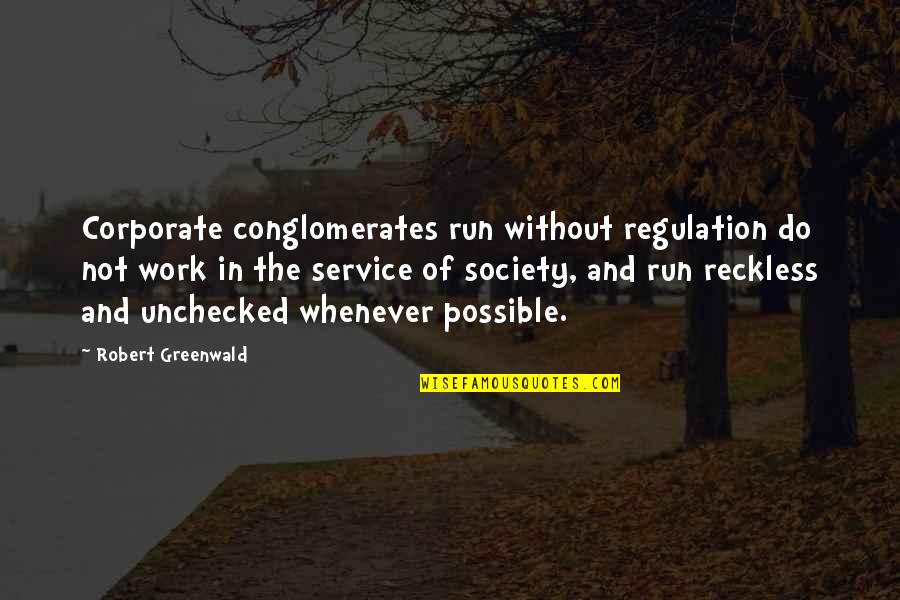 Service To Society Quotes By Robert Greenwald: Corporate conglomerates run without regulation do not work Service To Society Quotes By Robert Greenwald: Corporate conglomerates run without regulation do not work