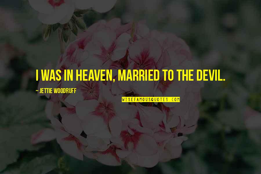 Service To The Nation Quotes By Jettie Woodruff: I was in heaven, married to the devil. Service To The Nation Quotes By Jettie Woodruff: I was in heaven, married to the devil.