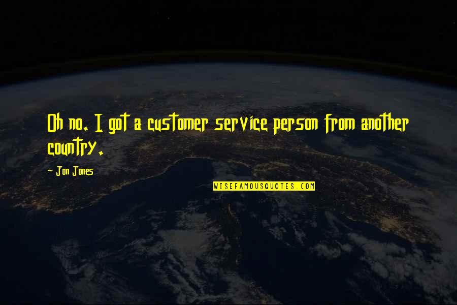 Service To Your Country Quotes By Jon Jones: Oh no. I got a customer service person