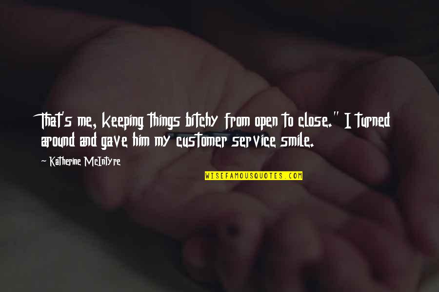 Service With A Smile Quotes By Katherine McIntyre: That's me, keeping things bitchy from open to