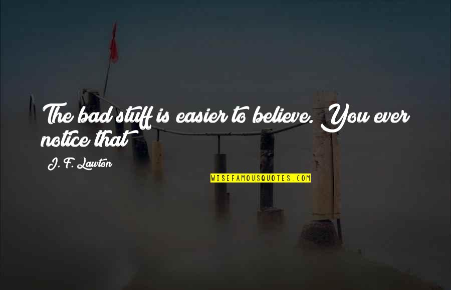 Servilely Quotes By J. F. Lawton: The bad stuff is easier to believe. You