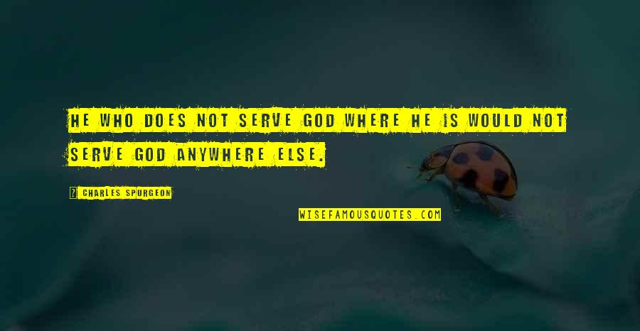 Serving God Quotes By Charles Spurgeon: He who does not serve God where he Serving God Quotes By Charles Spurgeon: He who does not serve God where he