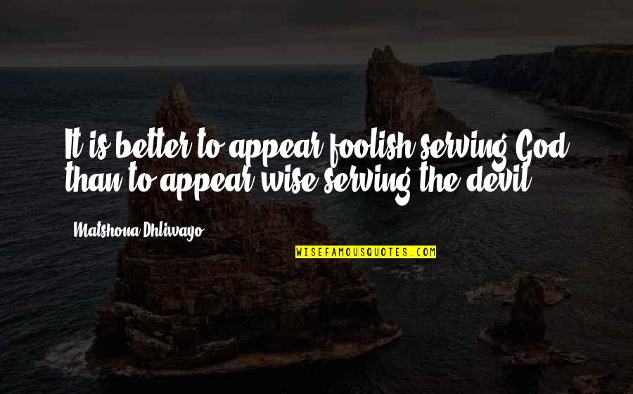 Serving God Quotes Quotes By Matshona Dhliwayo: It is better to appear foolish serving God