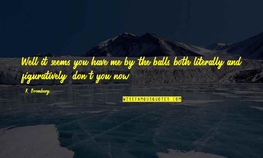 Serving Humbly Quotes By K. Bromberg: Well it seems you have me by the Serving Humbly Quotes By K. Bromberg: Well it seems you have me by the