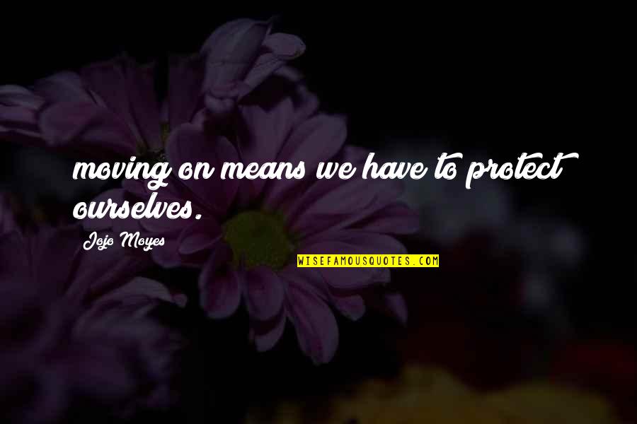 Serving In A Restaurant Quotes By Jojo Moyes: moving on means we have to protect ourselves.