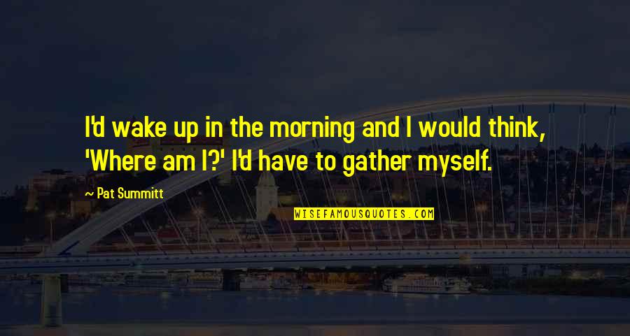 Serving In The Church Quotes By Pat Summitt: I'd wake up in the morning and I Serving In The Church Quotes By Pat Summitt: I'd wake up in the morning and I