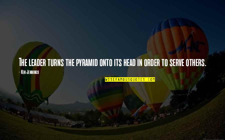 Serving Leader Quotes By Ken Jennings: The leader turns the pyramid onto its head