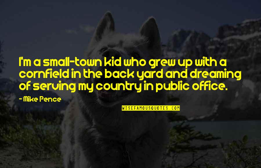 Serving My Country Quotes By Mike Pence: I'm a small-town kid who grew up with