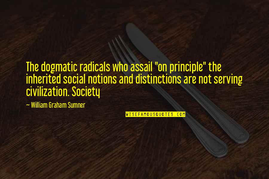 Serving Quotes By William Graham Sumner: The dogmatic radicals who assail "on principle" the