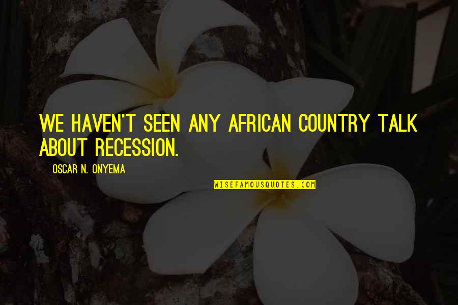 Servingschools Quotes By Oscar N. Onyema: We haven't seen any African country talk about Servingschools Quotes By Oscar N. Onyema: We haven't seen any African country talk about