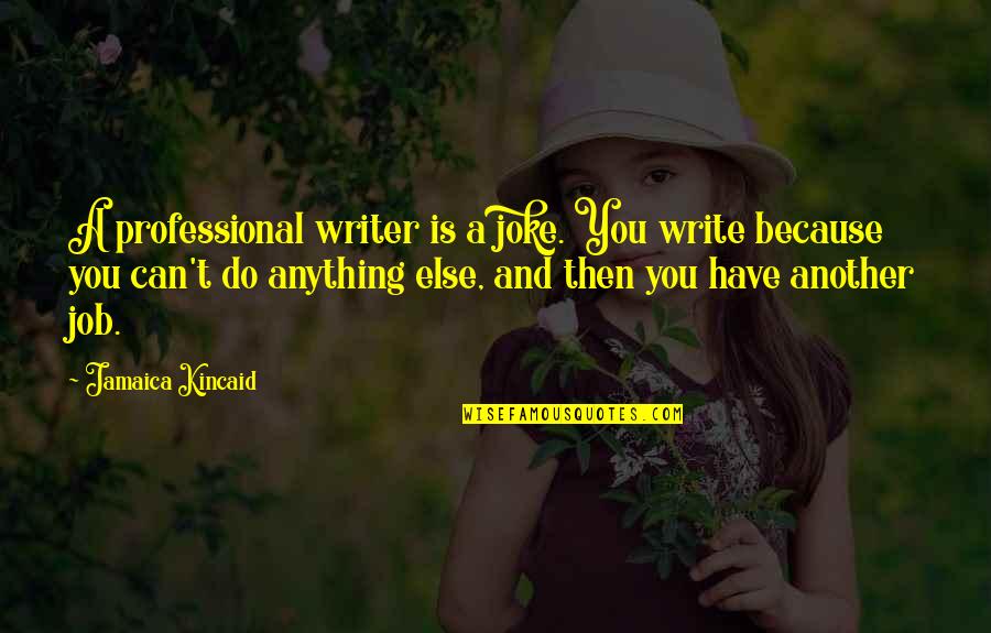 Servita Jones Quotes By Jamaica Kincaid: A professional writer is a joke. You write
