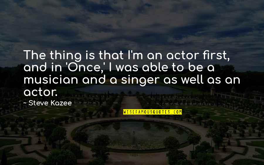 Serviteurs De Lamour Quotes By Steve Kazee: The thing is that I'm an actor first, Serviteurs De Lamour Quotes By Steve Kazee: The thing is that I'm an actor first,
