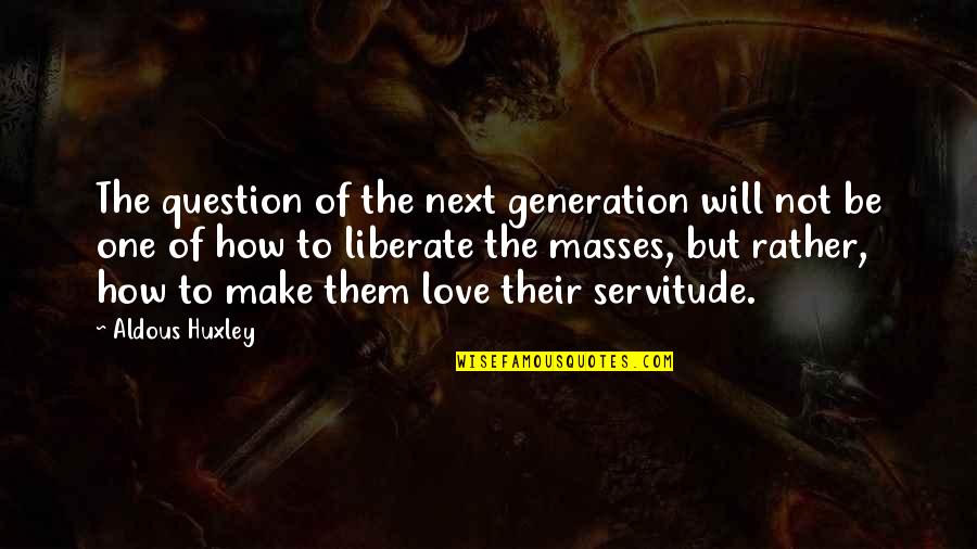 Servitude Quotes By Aldous Huxley: The question of the next generation will not