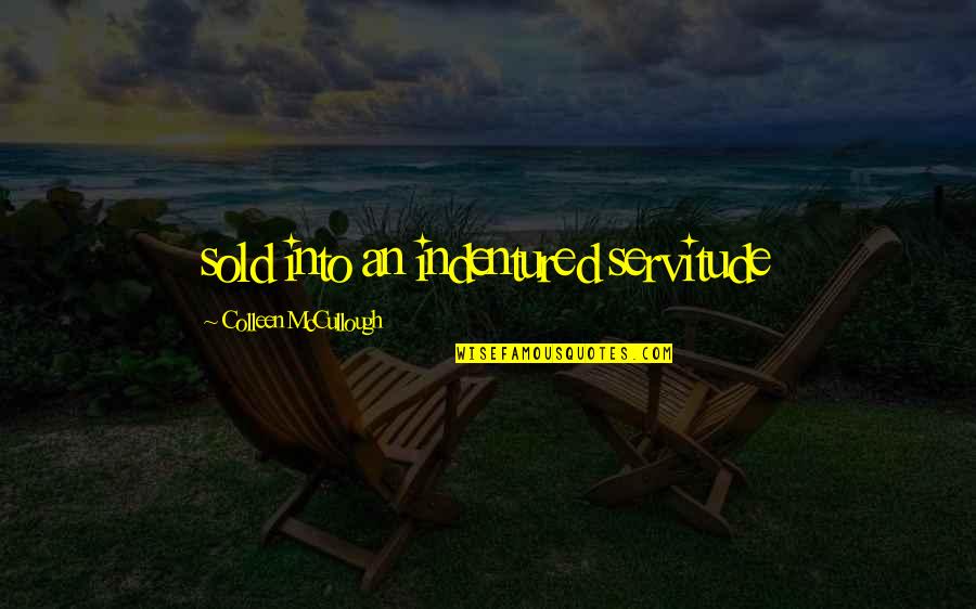 Servitude Quotes By Colleen McCullough: sold into an indentured servitude