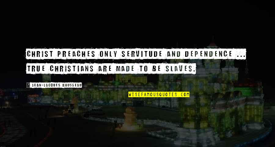 Servitude Quotes By Jean-Jacques Rousseau: Christ preaches only servitude and dependence ... True