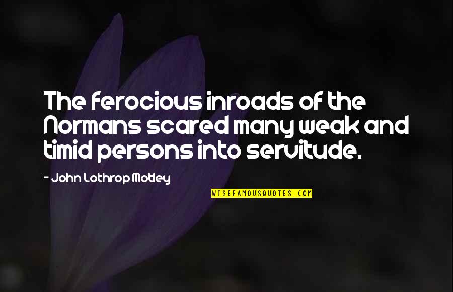 Servitude Quotes By John Lothrop Motley: The ferocious inroads of the Normans scared many