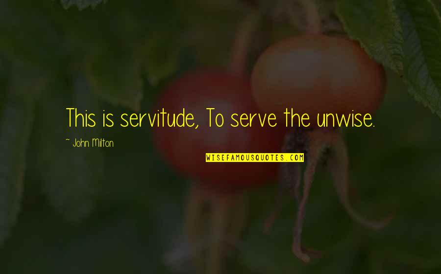 Servitude Quotes By John Milton: This is servitude, To serve the unwise.