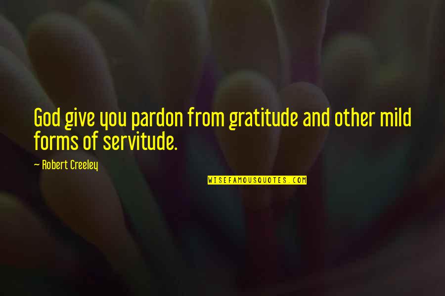Servitude Quotes By Robert Creeley: God give you pardon from gratitude and other