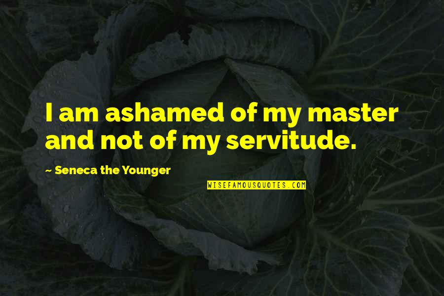 Servitude Quotes By Seneca The Younger: I am ashamed of my master and not