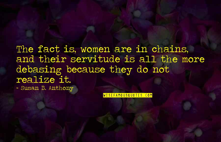 Servitude Quotes By Susan B. Anthony: The fact is, women are in chains, and