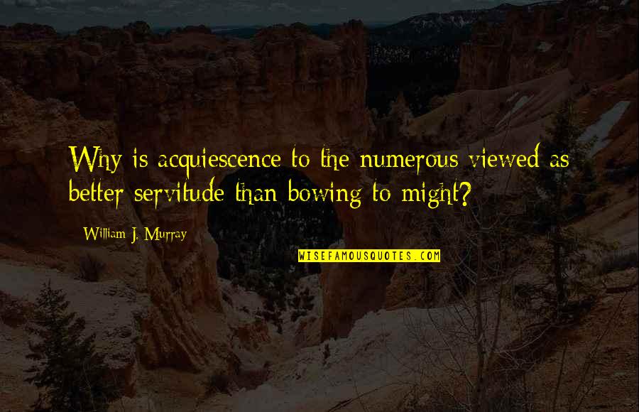 Servitude Quotes By William J. Murray: Why is acquiescence to the numerous viewed as
