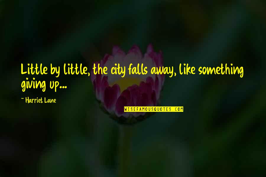 Serwan Quotes By Harriet Lane: Little by little, the city falls away, like