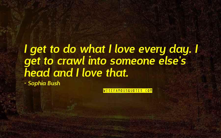 Serwan Quotes By Sophia Bush: I get to do what I love every