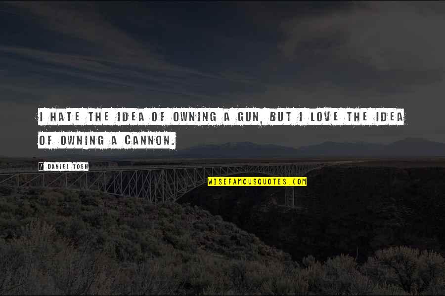 Serwatka W Quotes By Daniel Tosh: I hate the idea of owning a gun,