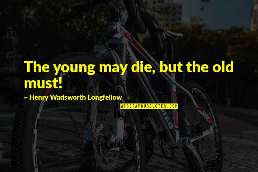 Seryoso Pero Nakakatawang Quotes By Henry Wadsworth Longfellow: The young may die, but the old must!