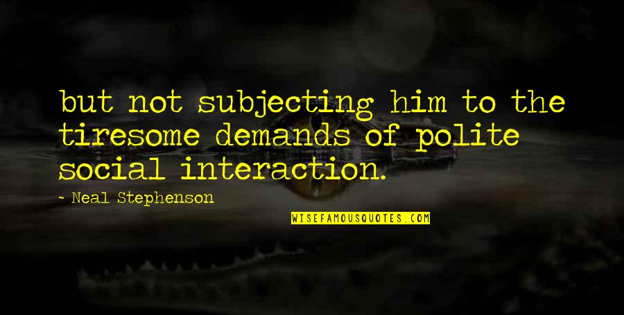 Seryosong Lalaki Quotes By Neal Stephenson: but not subjecting him to the tiresome demands