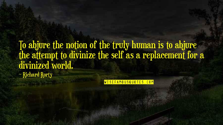 Sesa Refumee Quotes By Richard Rorty: To abjure the notion of the truly human Sesa Refumee Quotes By Richard Rorty: To abjure the notion of the truly human