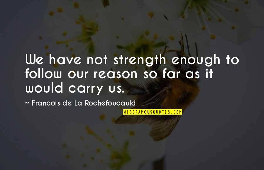 Sesana Allen Quotes By Francois De La Rochefoucauld: We have not strength enough to follow our Sesana Allen Quotes By Francois De La Rochefoucauld: We have not strength enough to follow our