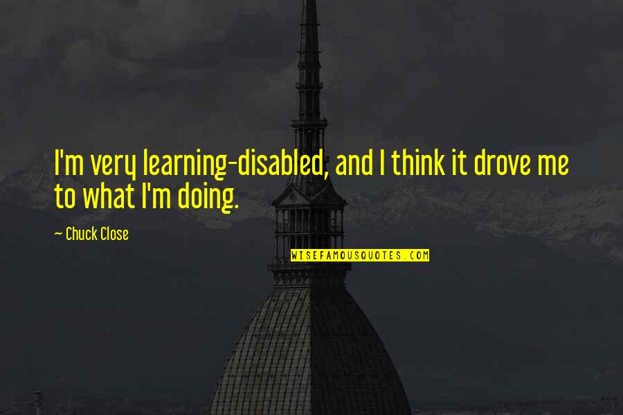 Sesay Brima Quotes By Chuck Close: I'm very learning-disabled, and I think it drove