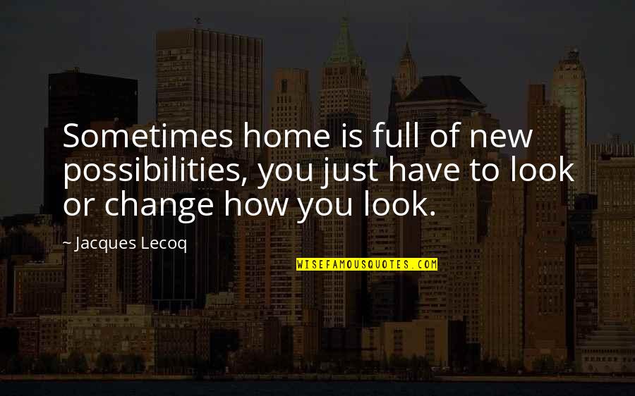 Sese Seko Quotes By Jacques Lecoq: Sometimes home is full of new possibilities, you Sese Seko Quotes By Jacques Lecoq: Sometimes home is full of new possibilities, you