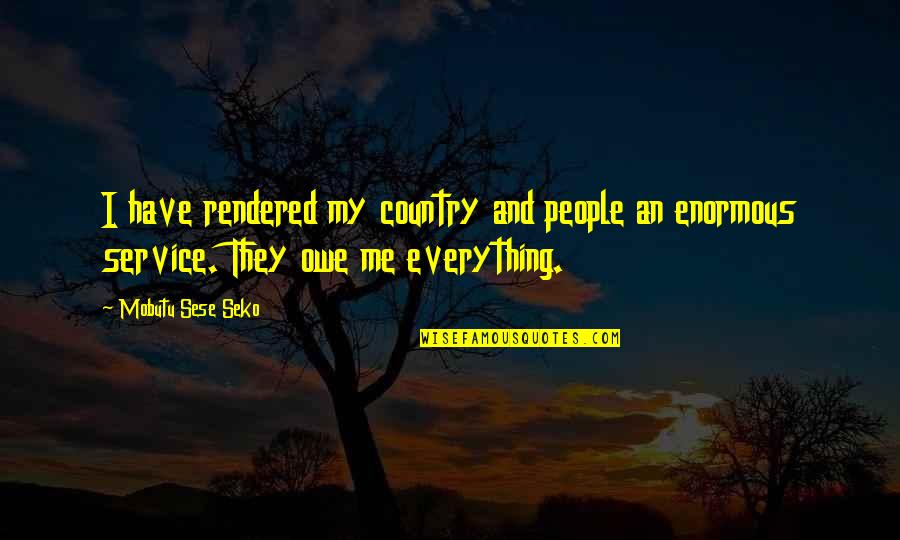 Sese Seko Quotes By Mobutu Sese Seko: I have rendered my country and people an Sese Seko Quotes By Mobutu Sese Seko: I have rendered my country and people an
