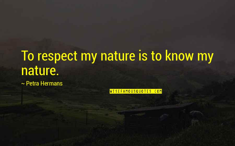 Sesejuk Embun Quotes By Petra Hermans: To respect my nature is to know my Sesejuk Embun Quotes By Petra Hermans: To respect my nature is to know my