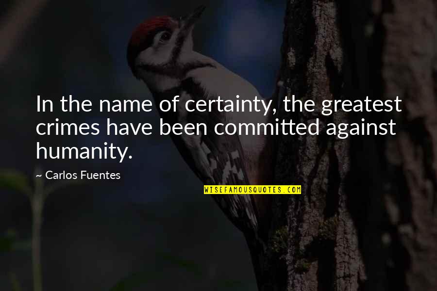 Seshat Empires Quotes By Carlos Fuentes: In the name of certainty, the greatest crimes Seshat Empires Quotes By Carlos Fuentes: In the name of certainty, the greatest crimes