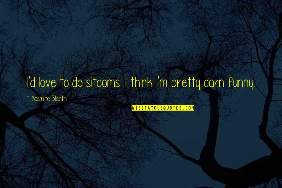 Sesiapa Yang Quotes By Yasmine Bleeth: I'd love to do sitcoms. I think I'm