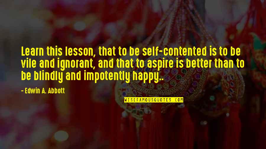 Sesily Taison Quotes By Edwin A. Abbott: Learn this lesson, that to be self-contented is Sesily Taison Quotes By Edwin A. Abbott: Learn this lesson, that to be self-contented is