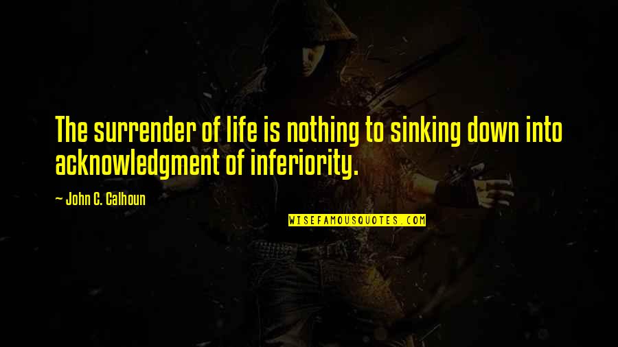 Sesini Law Quotes By John C. Calhoun: The surrender of life is nothing to sinking